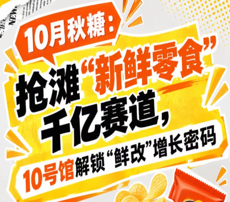 10月秋糖：齐聚“新鲜零食”千亿赛道，10号馆中华厅解锁“鲜改”增长之道